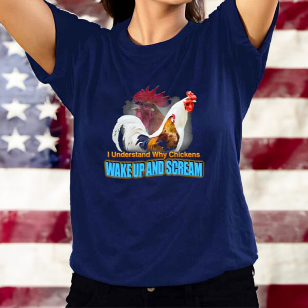 I Understand Why Chickens Wake Up And Scream T-Shirts