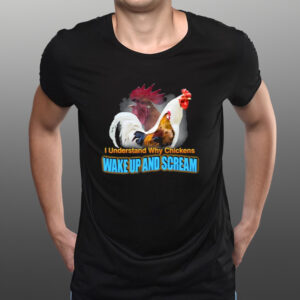 I Understand Why Chickens Wake Up And Scream T-Shirtt