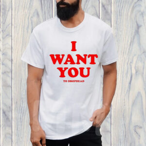 I Want You To Dropdead TShirt