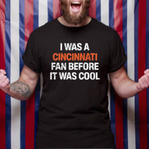 I Was A Cincinnati Fan Before It Was Cool T-Shirt