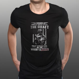 I Wished They’s Bring Back The Draft That Would Fix All You Whimy Bitches T-Shirts