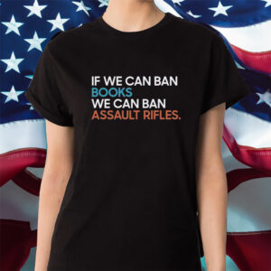 If We Can Ban Books We Can Ban Assault Rifles Shirt