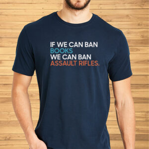 If We Can Ban Books We Can Ban Assault Rifles Shirts