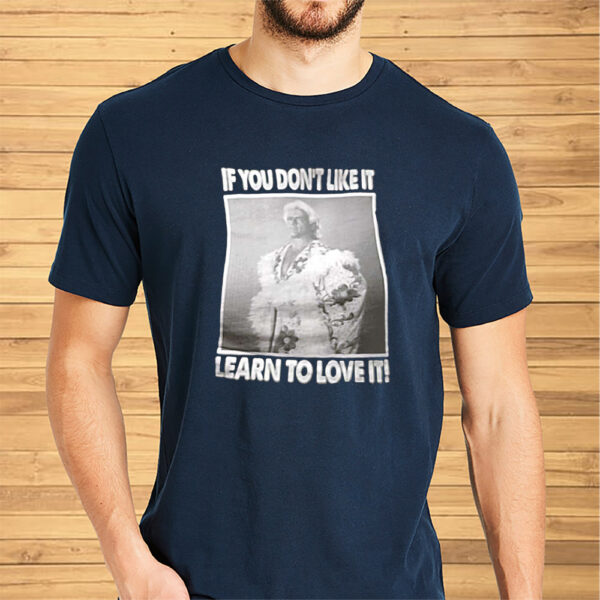 If You Don’t Like It Learn To Love It Shirt