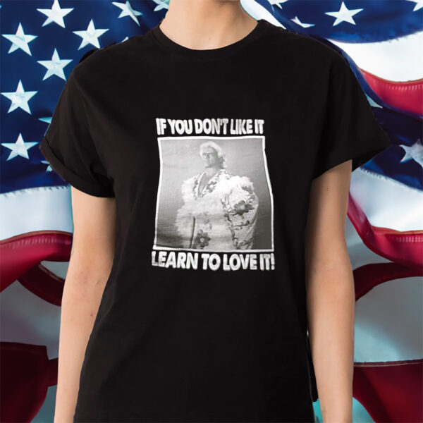 If You Don’t Like It Learn To Love It Shirts