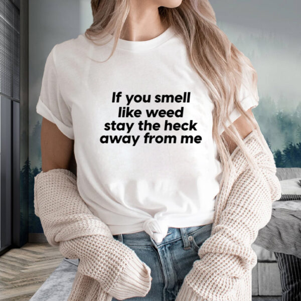 If You Smell Like Weed Stay The Heck Away From Me T-Shirts