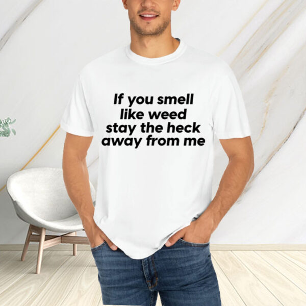 If You Smell Like Weed Stay The Heck Away From Me T-Shirtt