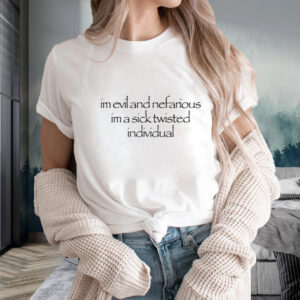 I'm Evil And Nefarious I'm A Sick Twisted Individual T-Shirts