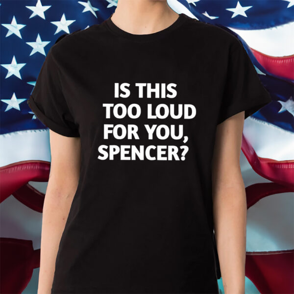 Is This Too Loud For You Spencer Shirts