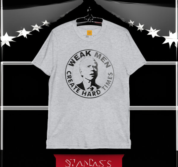 Joe Biden Weak Men Create Hard Times T-Shirt