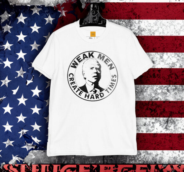 Joe Biden Weak Men Create Hard Times T-Shirts