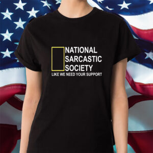 National Sarcastic Society Like We Need Your Support Shirt