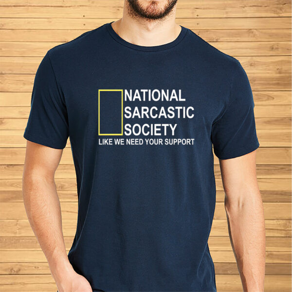 National Sarcastic Society Like We Need Your Support Shirts