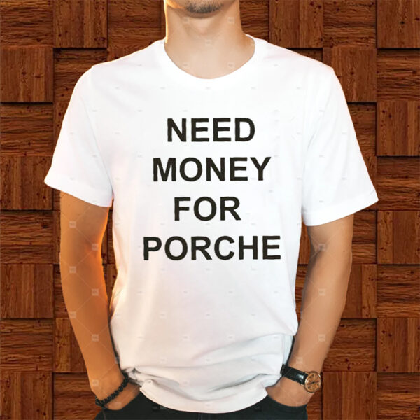 Need Money For Porsche Shirt