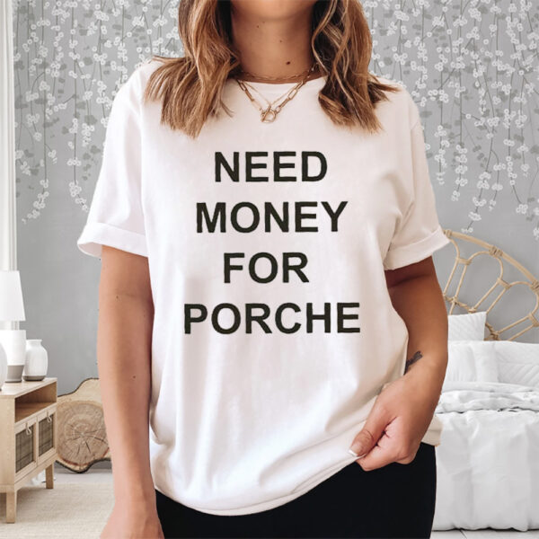 Need Money For Porsche Shirts