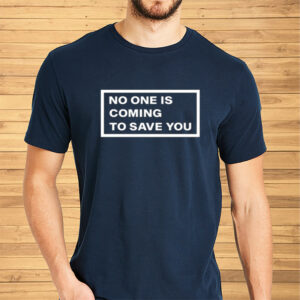 No One Is Coming To Save You Shirt