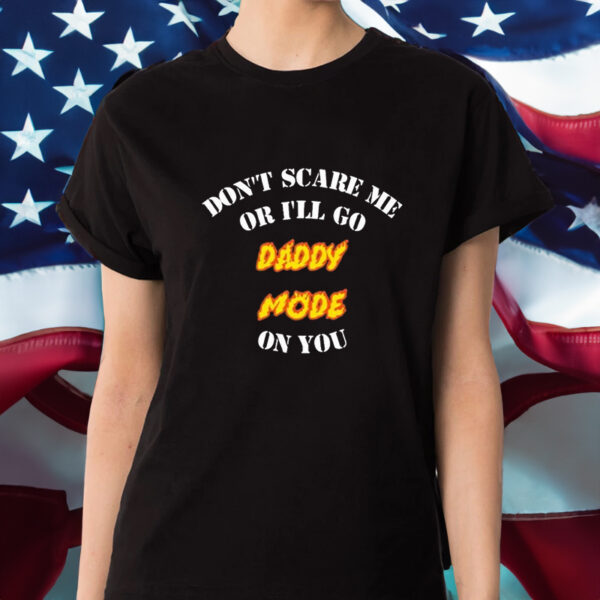 Original Don’t Scare Me Or I’ll Go Daddy Mode On You Shirt