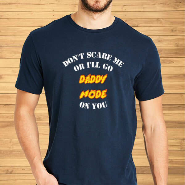 Original Don’t Scare Me Or I’ll Go Daddy Mode On You Shirts