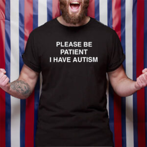 Please Be Patient I Have Autism TShirt