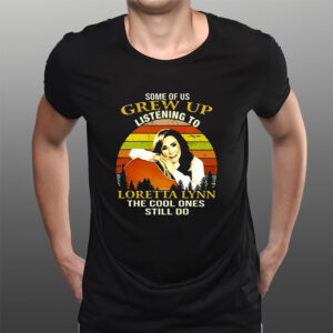 Some Of Us Grew Up Listening To Loretta Lynn The Cool One Still Do T-Shirts