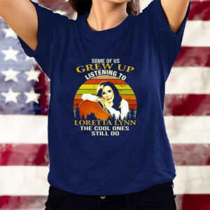 Some Of Us Grew Up Listening To Loretta Lynn The Cool One Still Do T-Shirtt