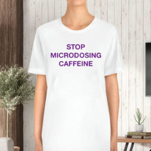 Stop Microdosing Caffeine T-Shirt