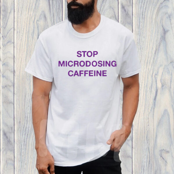 Stop Microdosing Caffeine TShirt