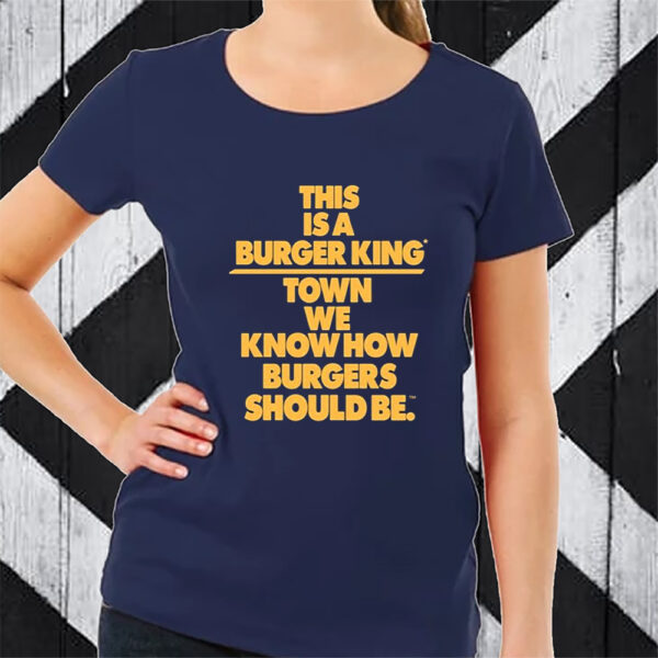 This Is A Burger King Town We Know How Burgers Should Be T-Shirt