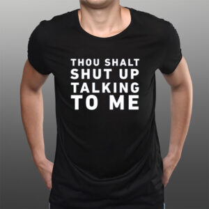 Thou Shalt Shut Up Talking To Me T-Shirts