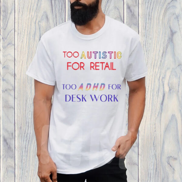 Too Autistic For Retail Too Adhd For Desk Work T-Shirt