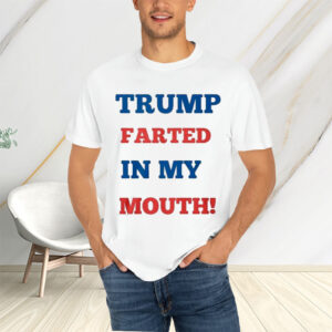 Trump Farted In My Mouth T-Shirtt