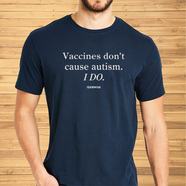 Vaccines Don't Cause Autism I Do Shirts