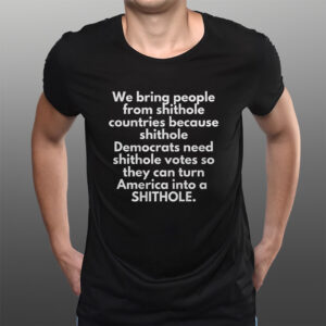 We Bring People From Shithole Countries Because Shithole T-Shirts