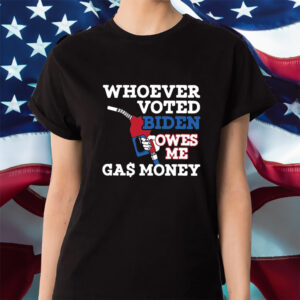 Whoever Voted Biden Owes Me Gas Money Shirt