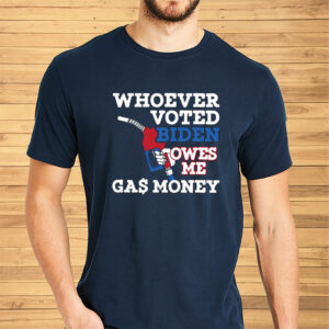 Whoever Voted Biden Owes Me Gas Money Shirts