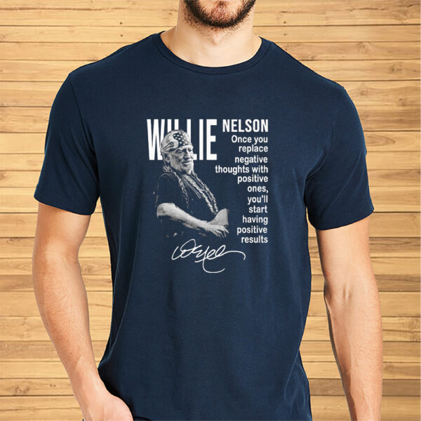 Willie Nelson Once You Replace Negative Thoughts With Positive Ones Shirt