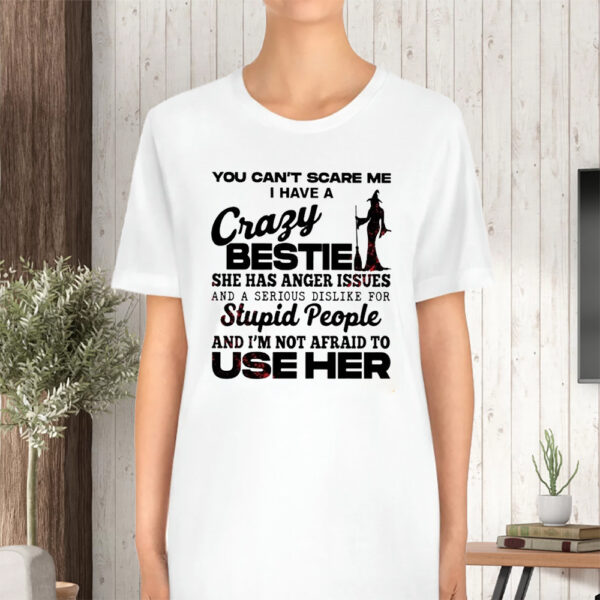 Witch You Can’t Scare Me I Have A Crazy Bestie She Has Anger Issues And A Serious Dislike For Stupid People And I’m Not Afraid To Use Her T-Shirt