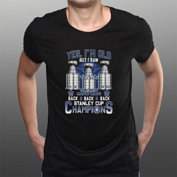 Yes Im Old But I Saw Toronto Maple Leafs Back 2 Back 2 Back Stanley Cup Champions T-Shirts