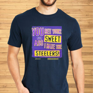 You Bet Your Sweet Ass I Hate The Steelers Shirts