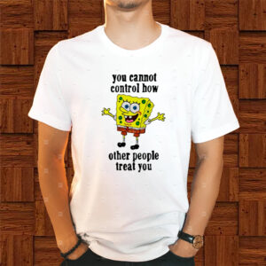 You Cannot Control How Other People Treat You Shirt