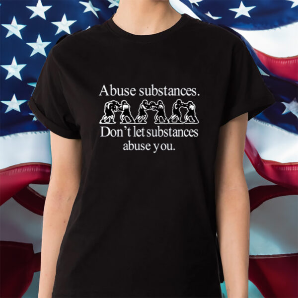 Abuse Substances Don't Let Substances Abuse You Shirts