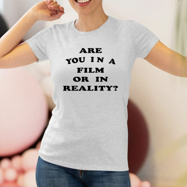 Are You In A Film Or In Reality Shirt