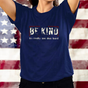 Be Kind It’s Really Not That Hard T-Shirts