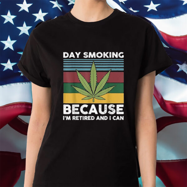 Day Smoking Because I’m Retired And I Can Weed Shirt