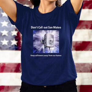 Don’t Cell Out San Mateo Keep Cell Towers Away From Our Homes T-Shirts