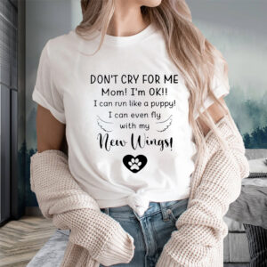 Don’t Cry For Me Mom I’m Ok I Can Run Like A Puppy I Can Even Fly With My New Wings T-Shirts