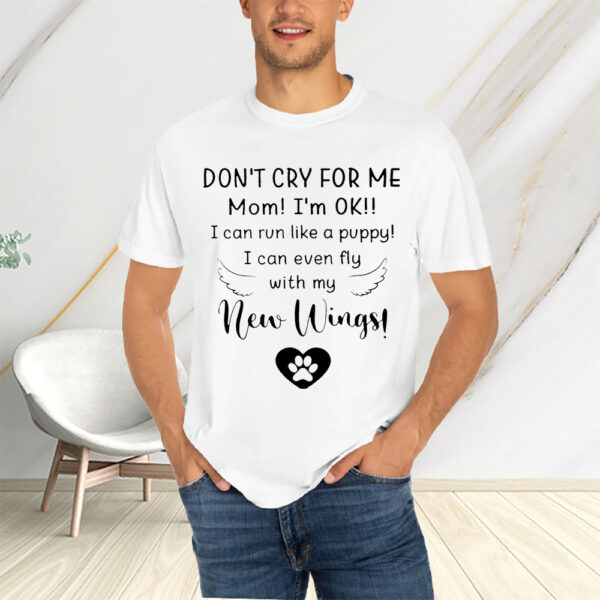 Don’t Cry For Me Mom I’m Ok I Can Run Like A Puppy I Can Even Fly With My New Wings T-Shirtt