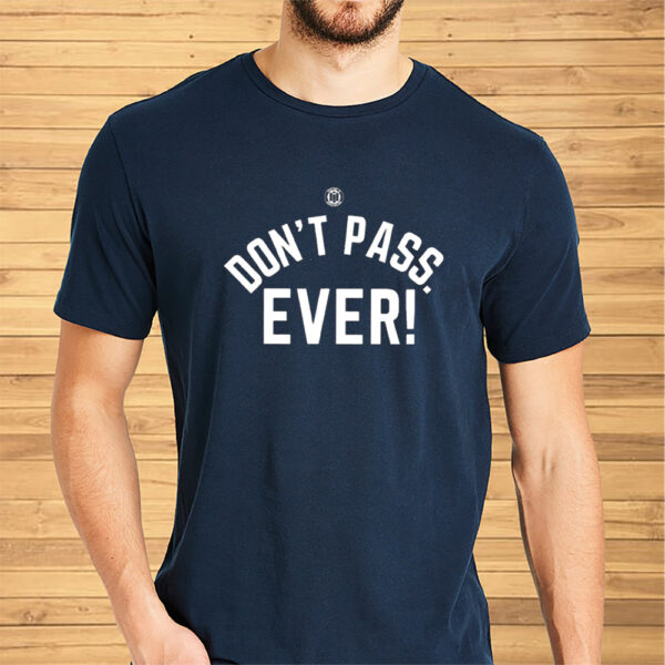 Don’t Pass Ever Shirts