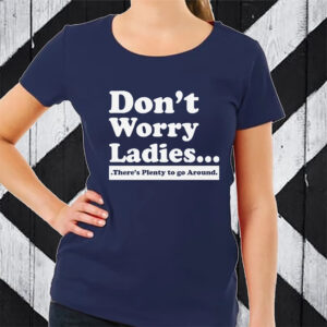 Don’t Worry Ladies There’s Plenty To Go Around T-Shirt