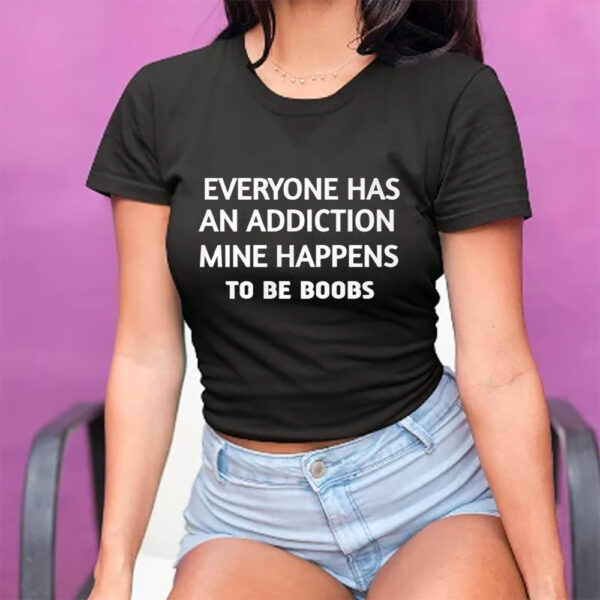 Everyone Has An Addiction Mine Happens To Be Boobs TShirt